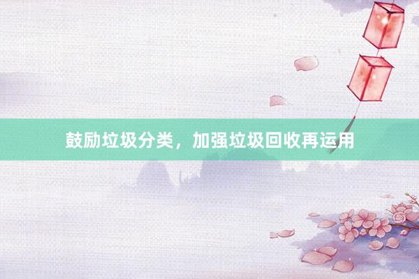 鼓励垃圾分类，加强垃圾回收再运用