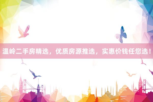 温岭二手房精选，优质房源推选，实惠价钱任您选！